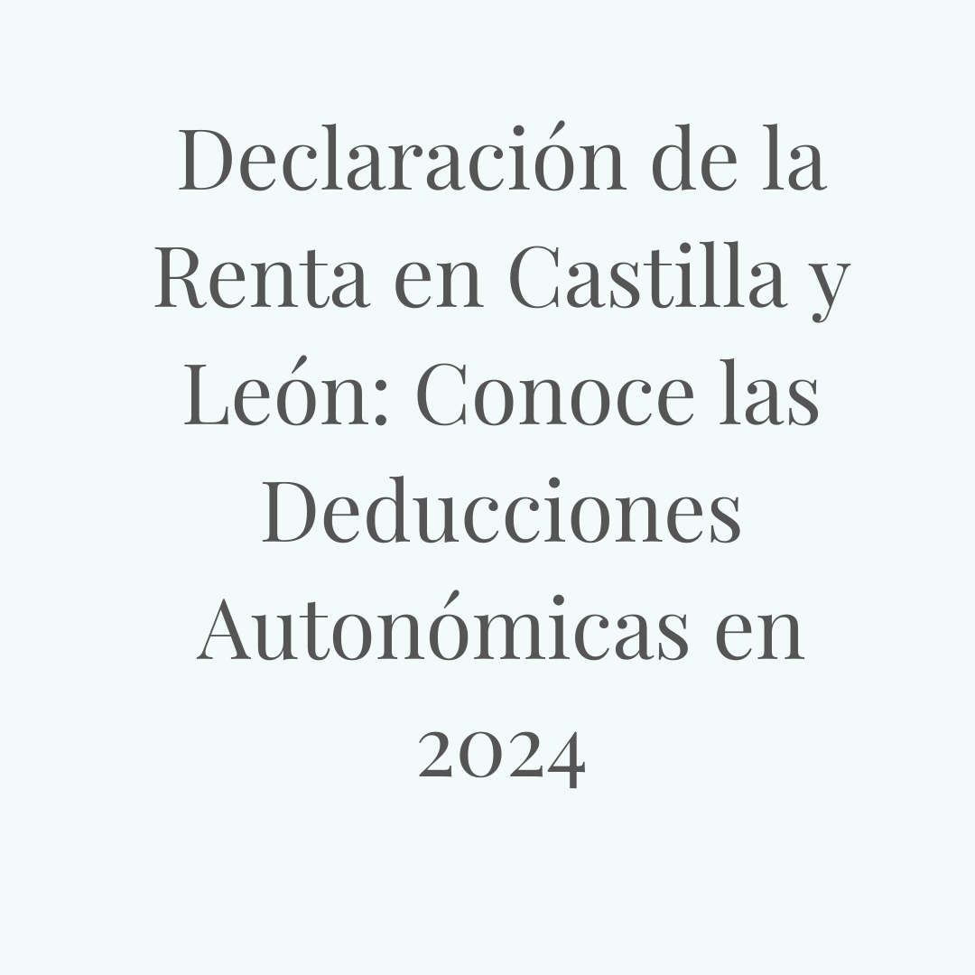  Declaración de la Renta en Castilla y León: Conoce las Deducciones Autonómicas en 2024
